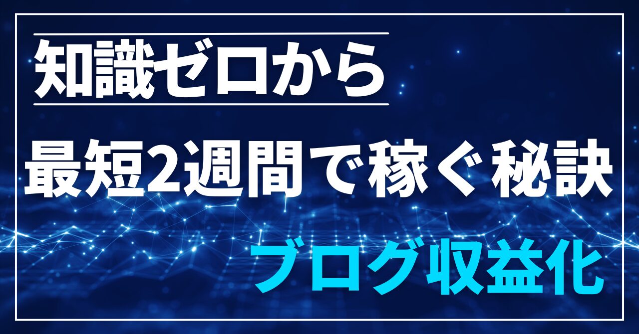 知識ゼロから始めるブログ収益化！最短2週間で稼ぐための秘訣